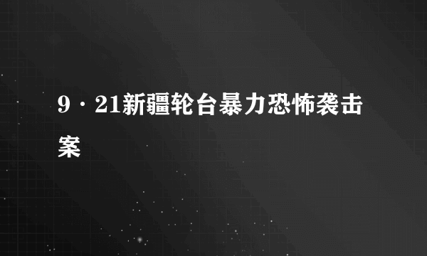 9·21新疆轮台暴力恐怖袭击案