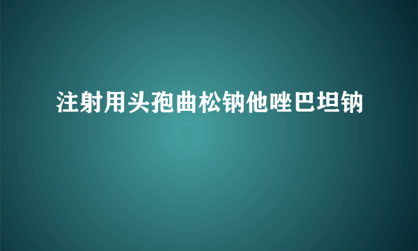 注射用头孢曲松钠他唑巴坦钠