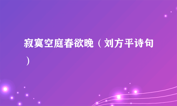 寂寞空庭春欲晚（刘方平诗句）