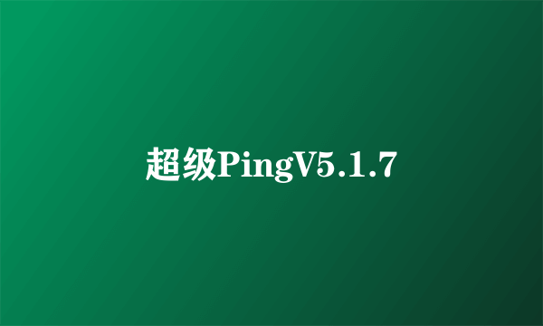 超级PingV5.1.7