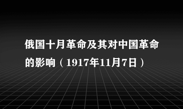 俄国十月革命及其对中国革命的影响（1917年11月7日）