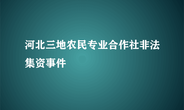 河北三地农民专业合作社非法集资事件