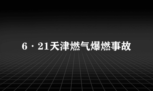 6·21天津燃气爆燃事故