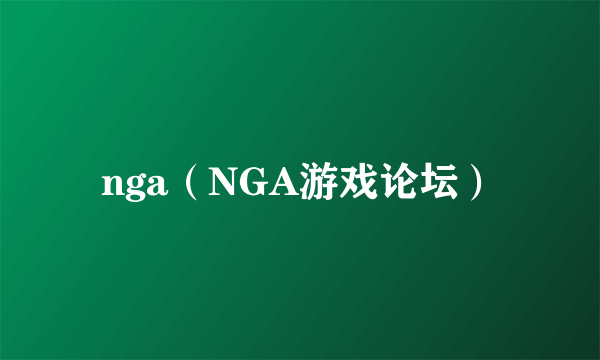 nga（NGA游戏论坛）