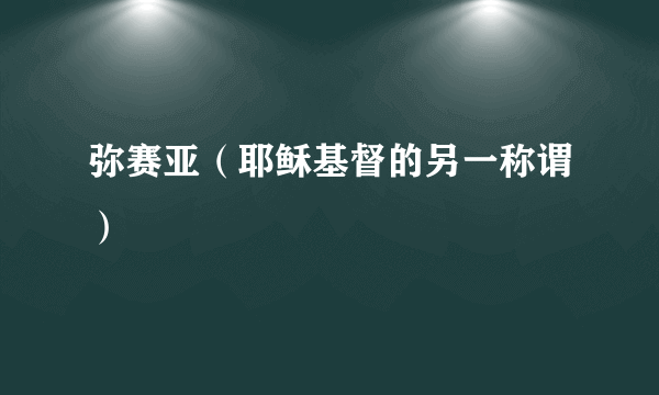 弥赛亚（耶稣基督的另一称谓）