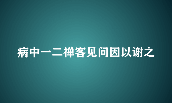 病中一二禅客见问因以谢之