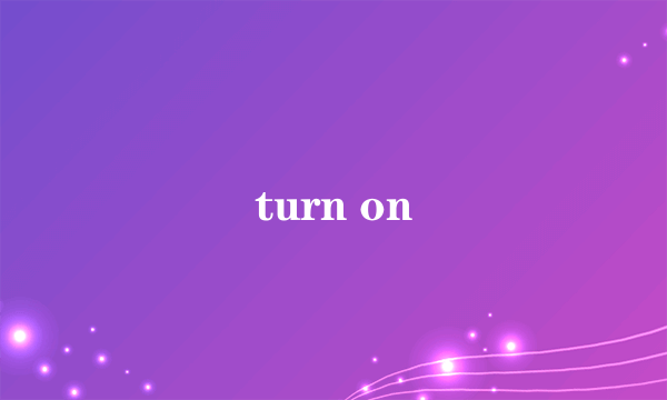 turn on