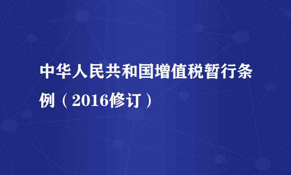 中华人民共和国增值税暂行条例（2016修订）