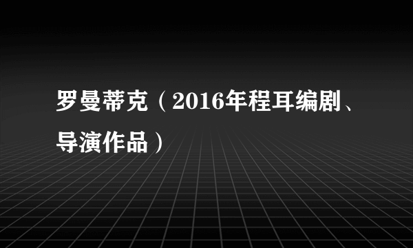 罗曼蒂克（2016年程耳编剧、导演作品）