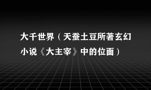 大千世界（天蚕土豆所著玄幻小说《大主宰》中的位面）