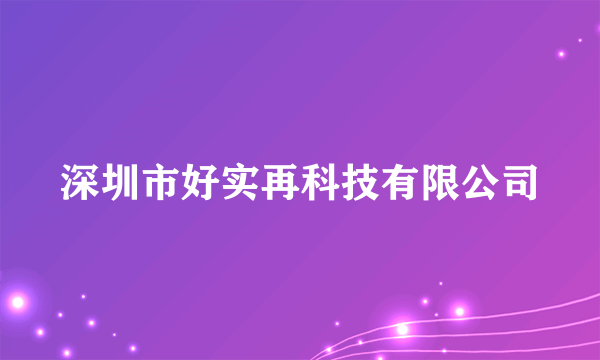 深圳市好实再科技有限公司