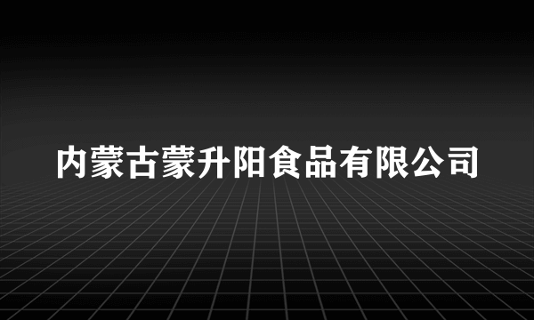 内蒙古蒙升阳食品有限公司