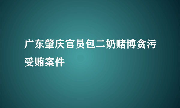 广东肇庆官员包二奶赌博贪污受贿案件