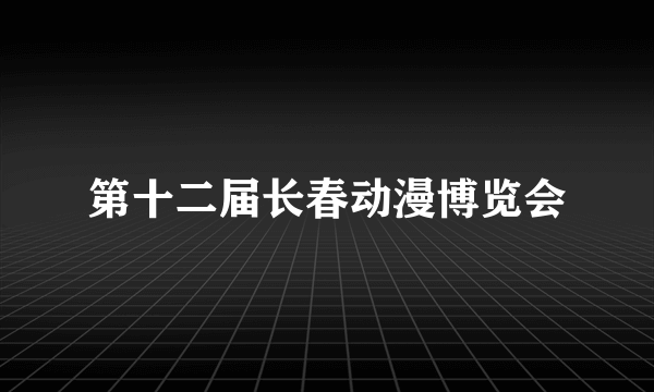 第十二届长春动漫博览会