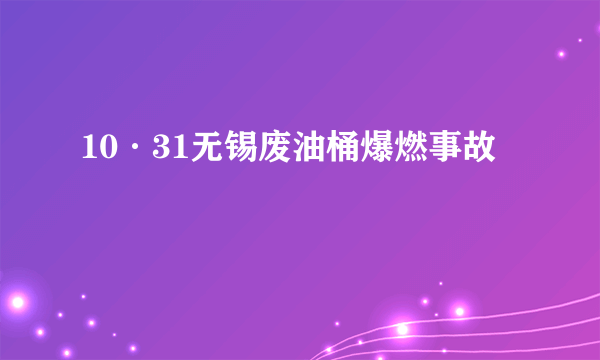 10·31无锡废油桶爆燃事故