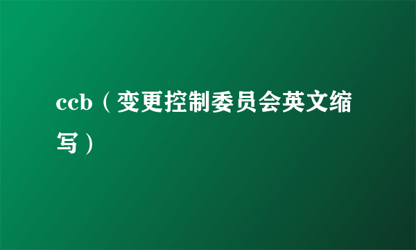 ccb（变更控制委员会英文缩写）