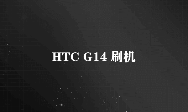 HTC G14 刷机