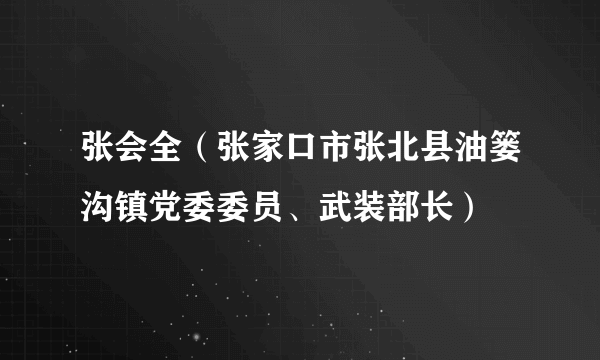 张会全（张家口市张北县油篓沟镇党委委员、武装部长）