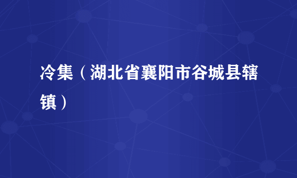 冷集（湖北省襄阳市谷城县辖镇）