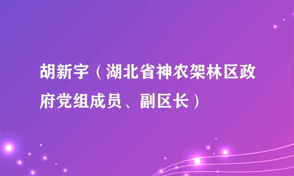 胡新宇（湖北省神农架林区政府党组成员、副区长）