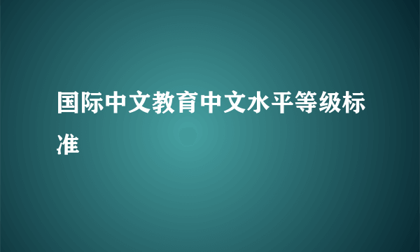 国际中文教育中文水平等级标准