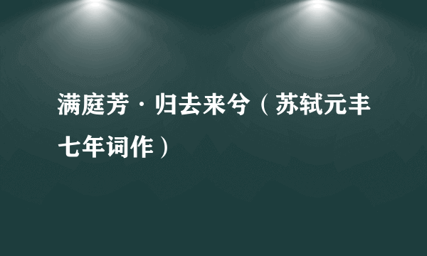 满庭芳·归去来兮（苏轼元丰七年词作）