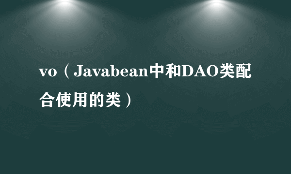 vo（Javabean中和DAO类配合使用的类）