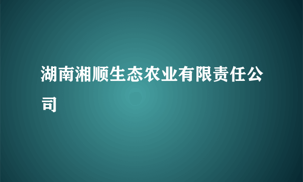 湖南湘顺生态农业有限责任公司