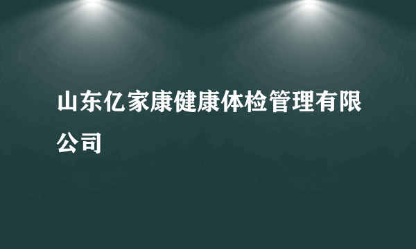 山东亿家康健康体检管理有限公司