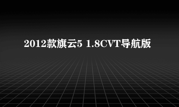 2012款旗云5 1.8CVT导航版