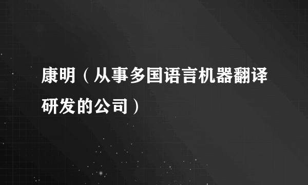 康明（从事多国语言机器翻译研发的公司）