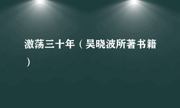 激荡三十年（吴晓波所著书籍）