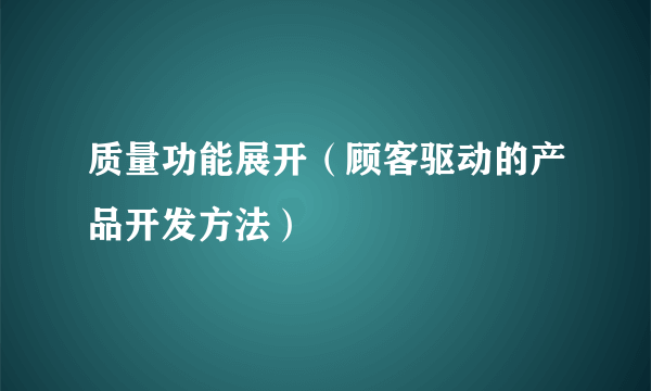 质量功能展开（顾客驱动的产品开发方法）