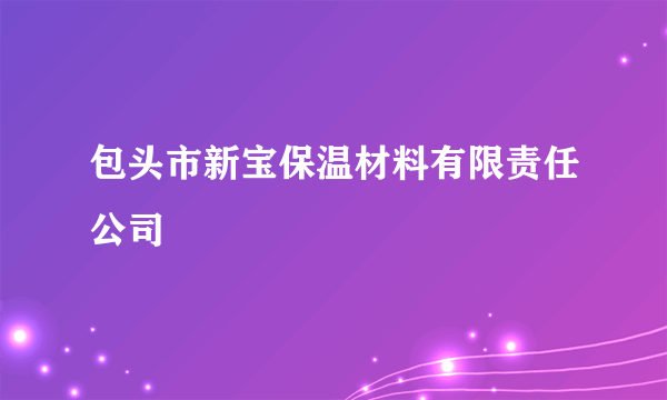 包头市新宝保温材料有限责任公司