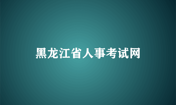 黑龙江省人事考试网