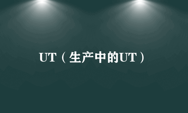 UT（生产中的UT）