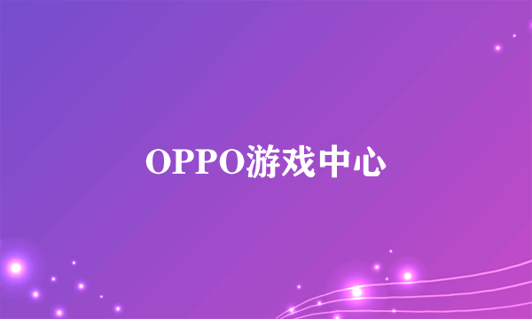 OPPO游戏中心