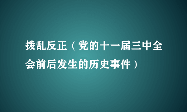 拨乱反正（党的十一届三中全会前后发生的历史事件）