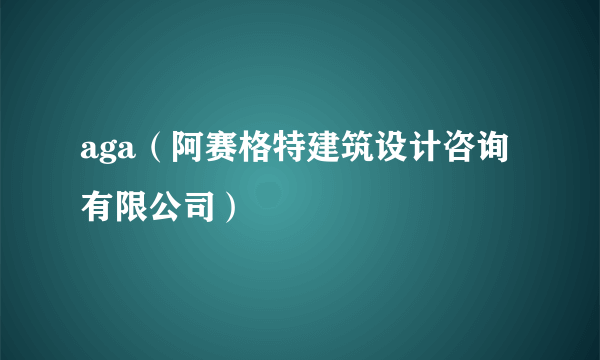 aga（阿赛格特建筑设计咨询有限公司）