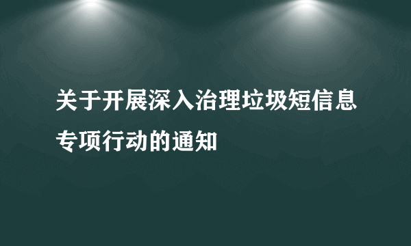 关于开展深入治理垃圾短信息专项行动的通知