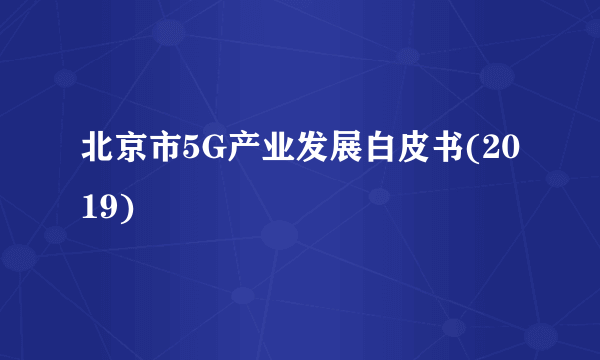 北京市5G产业发展白皮书(2019)