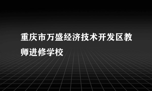 重庆市万盛经济技术开发区教师进修学校