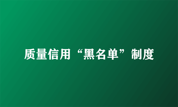 质量信用“黑名单”制度