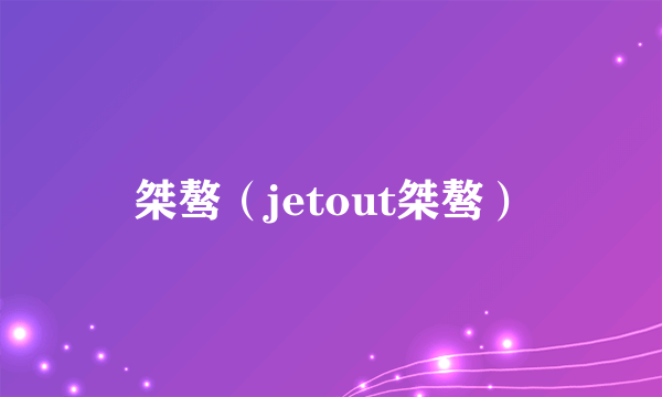 桀骜（jetout桀骜）