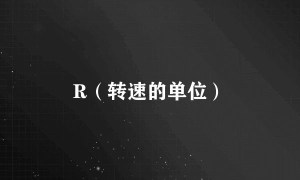 R（转速的单位）