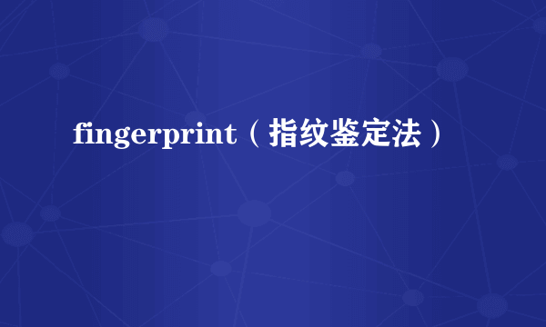 fingerprint（指纹鉴定法）