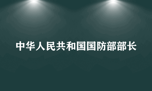 中华人民共和国国防部部长