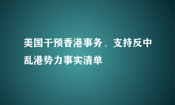 美国干预香港事务、支持反中乱港势力事实清单