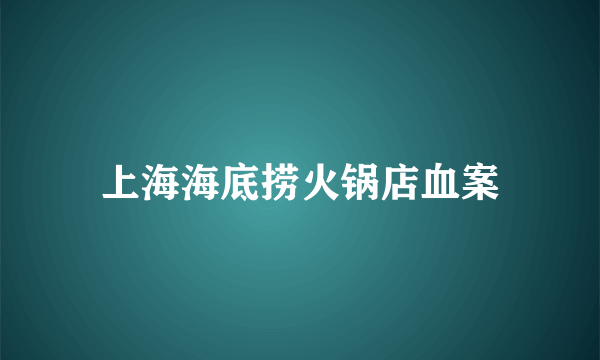 上海海底捞火锅店血案