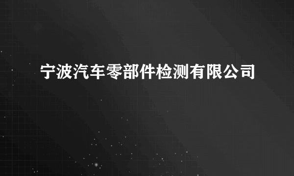 宁波汽车零部件检测有限公司